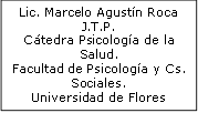 Lic. Marcelo Agustín Roca
J.T.P.
Cátedra Psicología de la Salud.
Facultad de Psicología y Cs. Sociales.
Universidad de Flores
